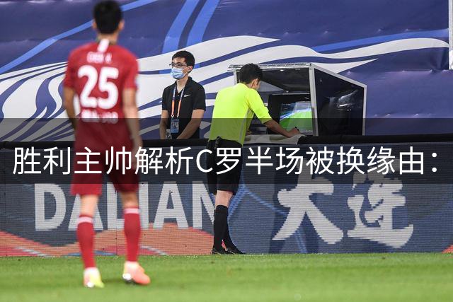胜利主帅解析C罗半场被换缘由：替补奇兵显神效